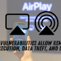 Critical AirPlay Vulnerabilities Allow Remote Code Execution, Data Theft, and DoS