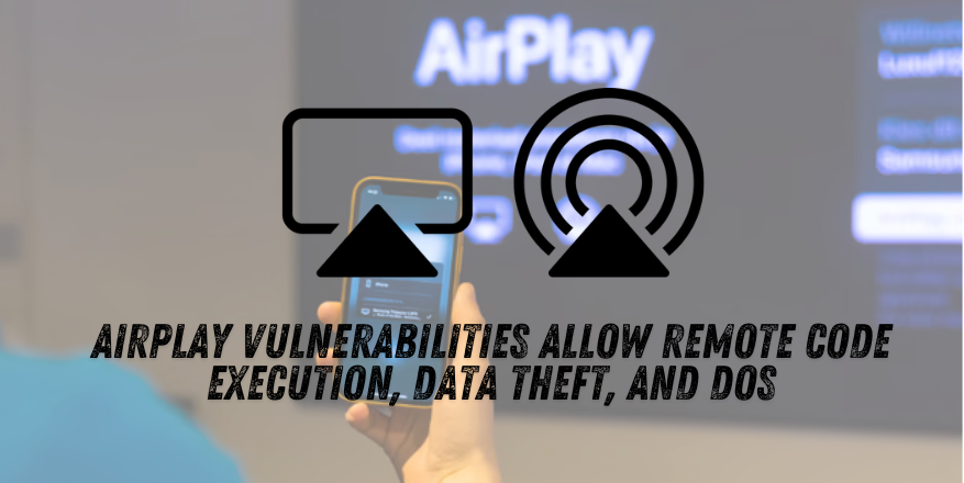 Critical AirPlay Vulnerabilities Allow Remote Code Execution, Data Theft, and DoS