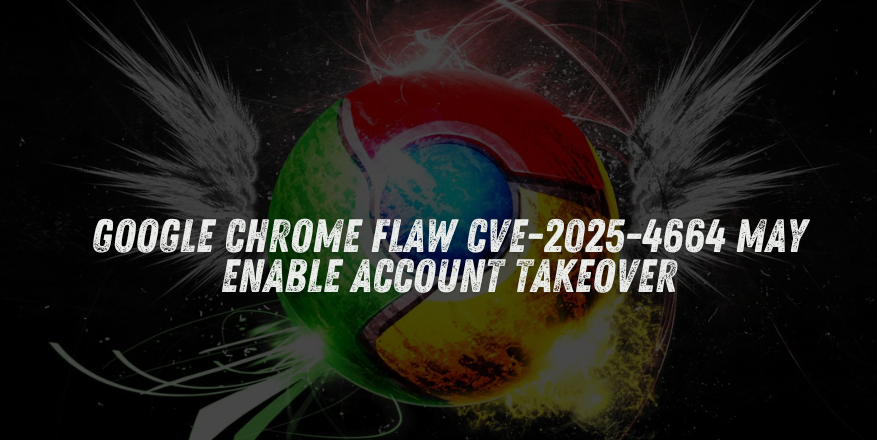 Google Chrome Flaw CVE-2025-4664 May Enable Account Takeover Google Chrome Flaw CVE-2025-4664 May Enable Account Takeover
