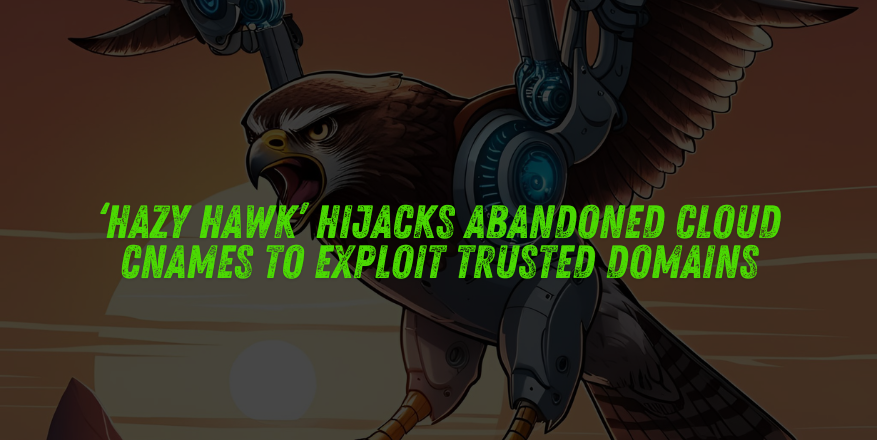 ‘Hazy Hawk’ Hijacks Abandoned Cloud CNAMEs to Exploit Trusted Domains ‘Hazy Hawk’ Hijacks Abandoned Cloud CNAMEs to Exploit Trusted Domains