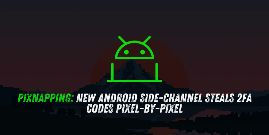 Pixnapping: New Android Side-Channel Steals 2FA Codes Pixel-by-Pixel Pixnapping: New Android Side-Channel Steals 2FA Codes Pixel-by-Pixel