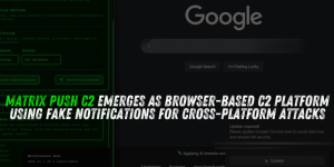 Matrix Push C2 Emerges as Browser-Based C2 Platform Using Fake Notifications for Cross-Platform Attacks