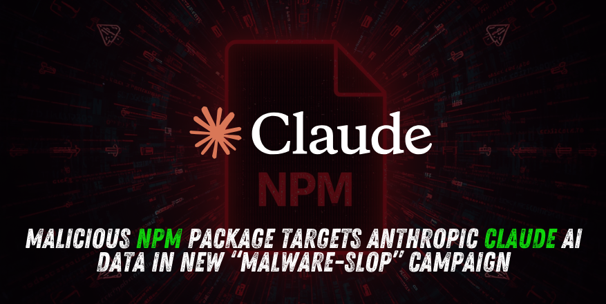 Malicious npm Package Targets Anthropic Claude AI Data in New “Malware-Slop” Campaign Malicious npm Package Targets Anthropic Claude AI Data in New “Malware-Slop” Campaign